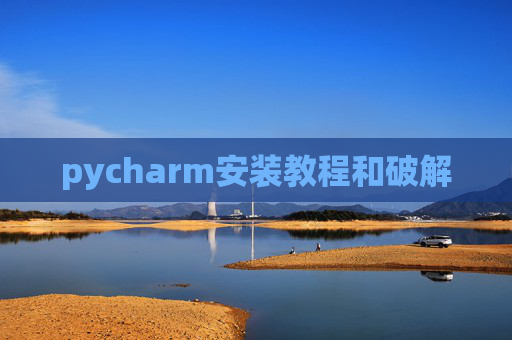pycharm安装教程和破解 pycharm安装教程和破解